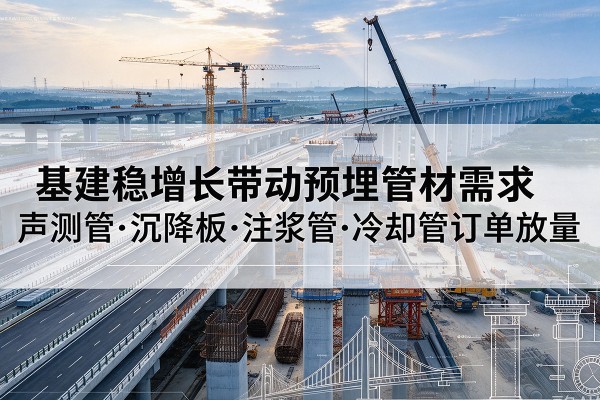 伊川基建稳增长带动预埋监测管材需求，声测管、沉降板、注浆管订单持续放量